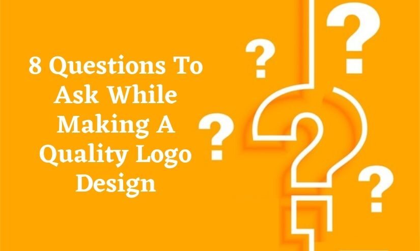 8 Questions To Ask While Making A Quality Logo Design