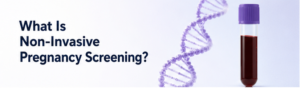 What Is Non-Invasive Pregnancy Screening?